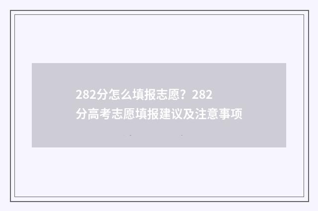 282分怎么填报志愿？282分高考志愿填报建议及注意事项