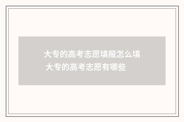 大专的高考志愿填报怎么填 大专的高考志愿有哪些