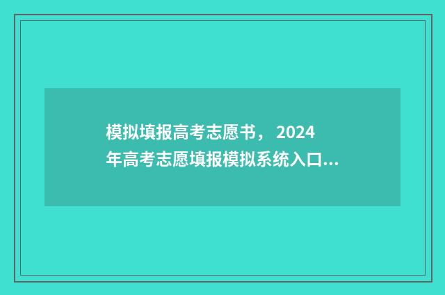 模拟填报高考志愿书， 2024年高考志愿填报模拟系统入口 模拟填报高考志愿是什么意思