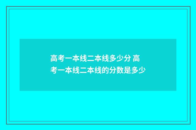 高考一本线二本线多少分 高考一本线二本线的分数是多少