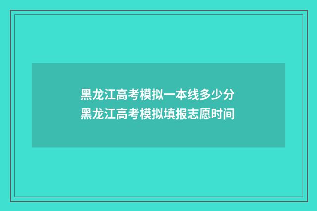 黑龙江高考模拟一本线多少分 黑龙江高考模拟填报志愿时间