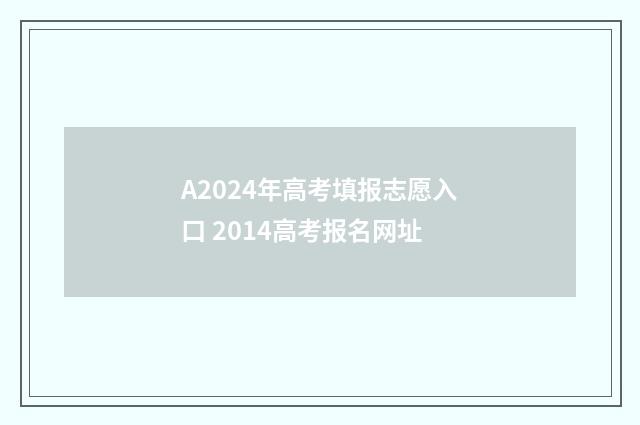 A2024年高考填报志愿入口 2014高考报名网址