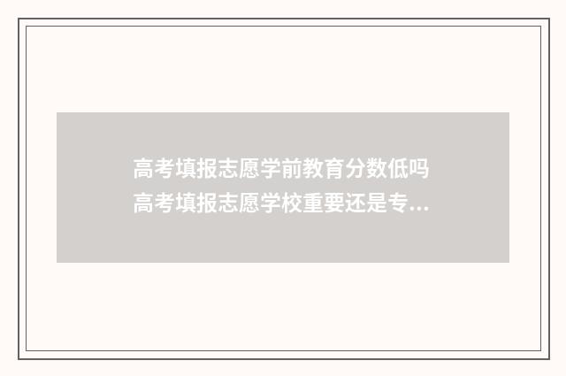 高考填报志愿学前教育分数低吗 高考填报志愿学校重要还是专业重要