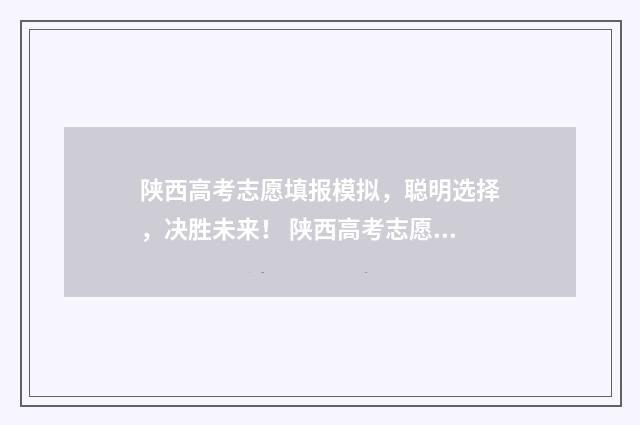 陕西高考志愿填报模拟，聪明选择，决胜未来！ 陕西高考志愿填报规则