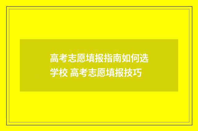 高考志愿填报指南如何选学校 高考志愿填报技巧