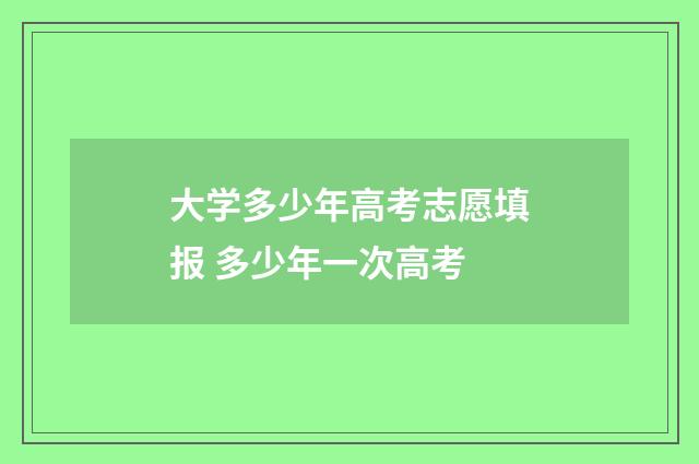 大学多少年高考志愿填报 多少年一次高考