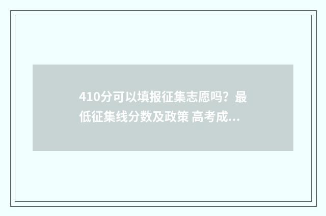 410分可以填报征集志愿吗？最低征集线分数及政策 高考成绩410分可以报考的大学