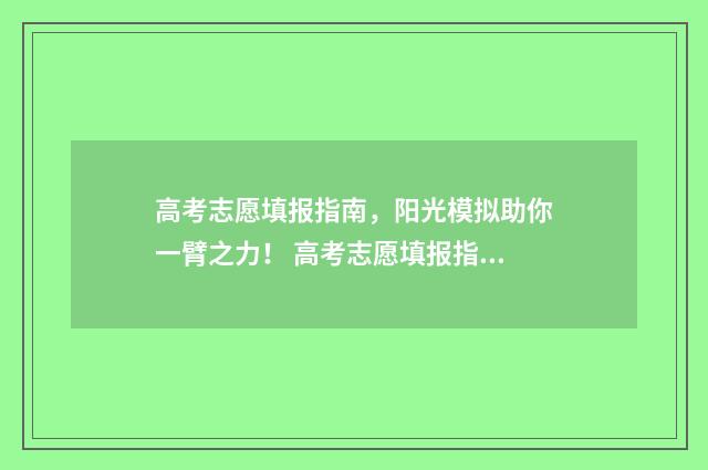 高考志愿填报指南，阳光模拟助你一臂之力！ 高考志愿填报指南2024甘肃省下册