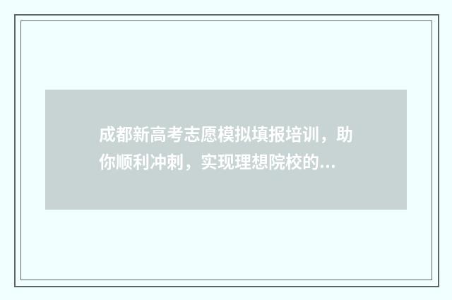 成都新高考志愿模拟填报培训，助你顺利冲刺，实现理想院校的梦想！ 成都市高考志愿填报流程