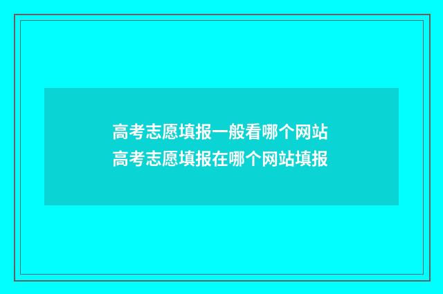 高考志愿填报一般看哪个网站 高考志愿填报在哪个网站填报