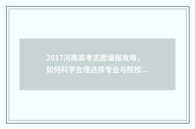 2017河南高考志愿填报攻略，如何科学合理选择专业与院校？ 河南省2017高考