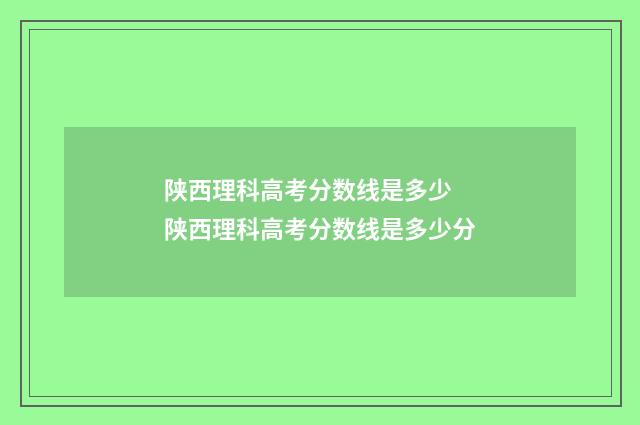 陕西理科高考分数线是多少 陕西理科高考分数线是多少分