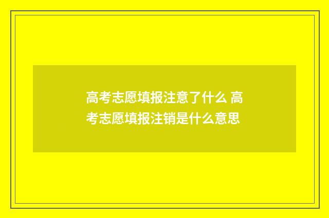 高考志愿填报注意了什么 高考志愿填报注销是什么意思