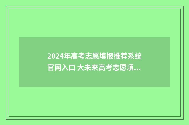 2024年高考志愿填报推荐系统官网入口 大未来高考志愿填报官网