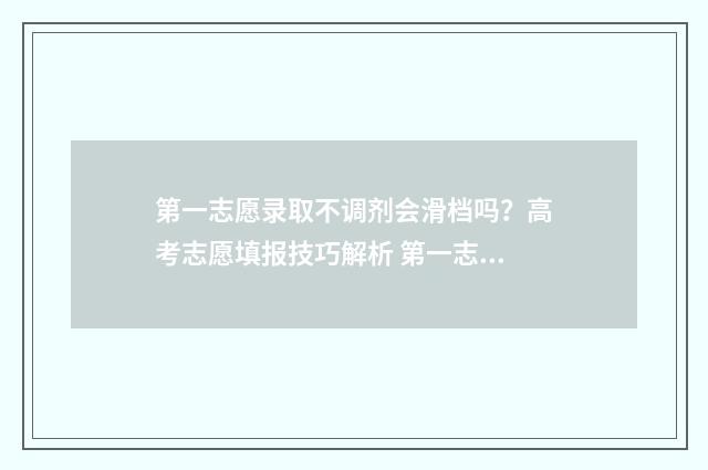 第一志愿录取不调剂会滑档吗？高考志愿填报技巧解析 第一志愿录取不到会影响后面吗