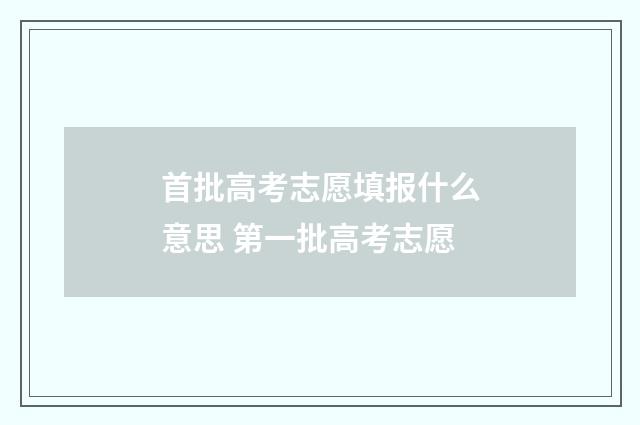 首批高考志愿填报什么意思 第一批高考志愿
