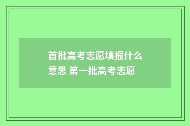 首批高考志愿填报什么意思 第一批高考志愿