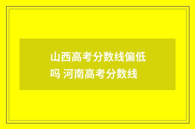 山西高考分数线偏低吗 河南高考分数线