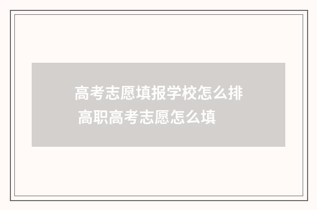 高考志愿填报学校怎么排 高职高考志愿怎么填
