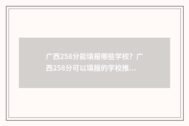 广西258分能填报哪些学校？广西258分可以填报的学校推荐 广西238分能去哪个学校