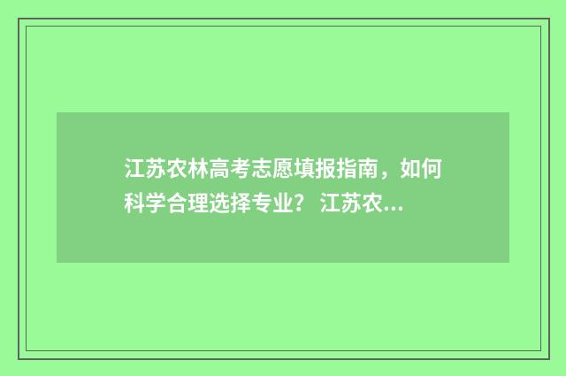 江苏农林高考志愿填报指南，如何科学合理选择专业？ 江苏农林2020分数线多少