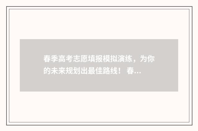 春季高考志愿填报模拟演练，为你的未来规划出最佳路线！ 春季高考志愿填报教程