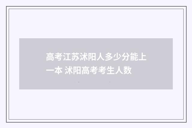 高考江苏沭阳人多少分能上一本 沭阳高考考生人数