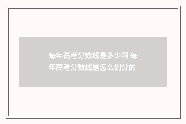 每年高考分数线是多少啊 每年高考分数线是怎么划分的