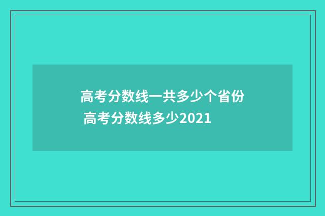 高考分数线一共多少个省份 高考分数线多少2021