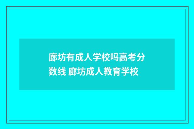 廊坊有成人学校吗高考分数线 廊坊成人教育学校