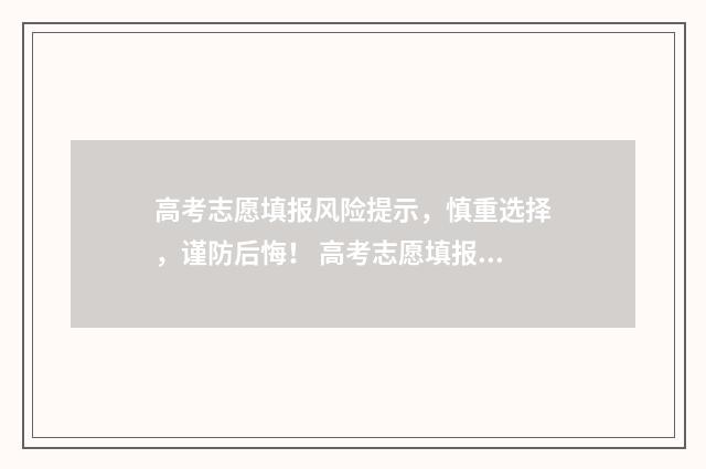 高考志愿填报风险提示，慎重选择，谨防后悔！ 高考志愿填报风险大一1