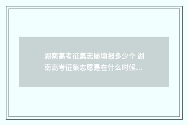 湖南高考征集志愿填报多少个 湖南高考征集志愿是在什么时候填报2020