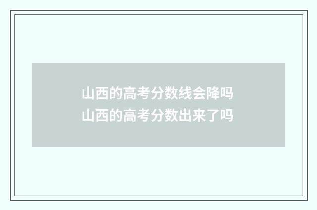 山西的高考分数线会降吗 山西的高考分数出来了吗