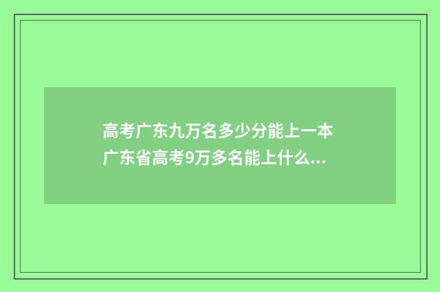 高考广东九万名多少分能上一本 广东省高考9万多名能上什么大学