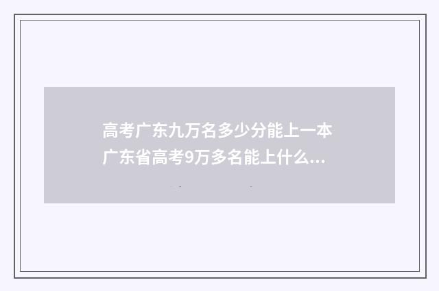 高考广东九万名多少分能上一本 广东省高考9万多名能上什么大学
