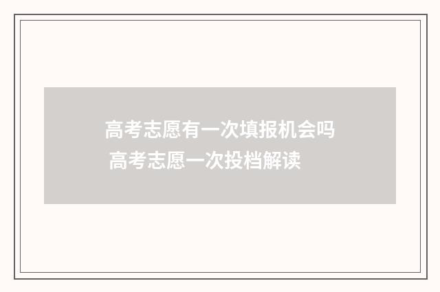 高考志愿有一次填报机会吗 高考志愿一次投档解读