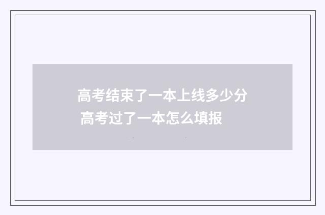 高考结束了一本上线多少分 高考过了一本怎么填报