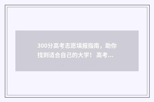 300分高考志愿填报指南，助你找到适合自己的大学！ 高考300分可以选择的学校