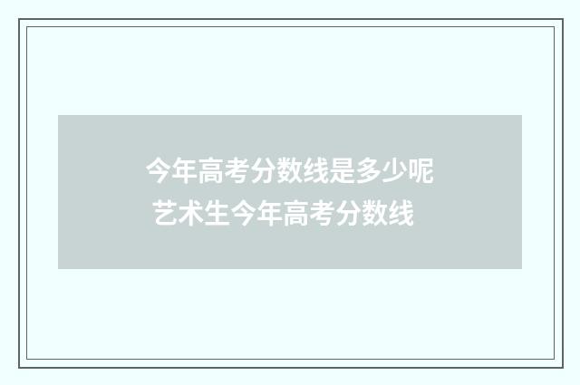 今年高考分数线是多少呢 艺术生今年高考分数线