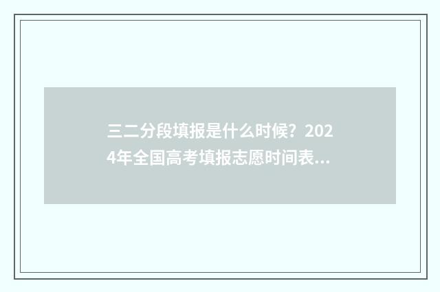三二分段填报是什么时候？2024年全国高考填报志愿时间表一览 三二分段填报是什么意思