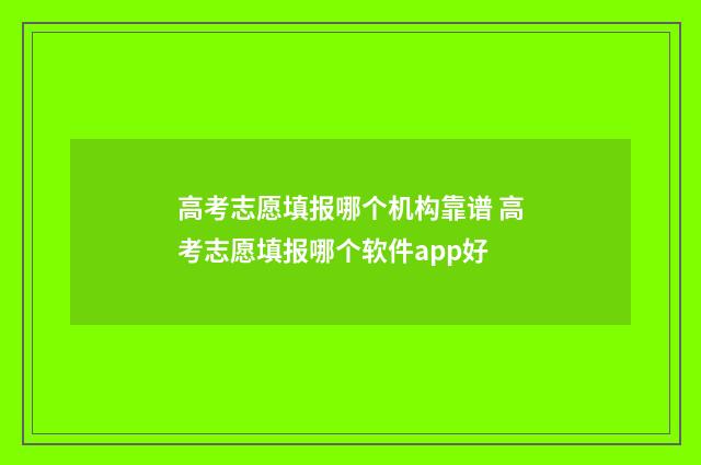 高考志愿填报哪个机构靠谱 高考志愿填报哪个软件app好