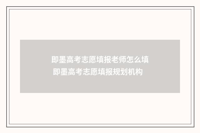 即墨高考志愿填报老师怎么填 即墨高考志愿填报规划机构