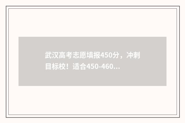 武汉高考志愿填报450分，冲刺目标校！适合450-460分段的高分同学 武汉高考志愿填报机构