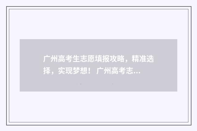 广州高考生志愿填报攻略，精准选择，实现梦想！ 广州高考志愿时长