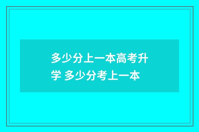 多少分上一本高考升学 多少分考上一本