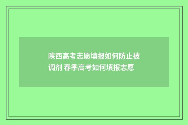 陕西高考志愿填报如何防止被调剂 春季高考如何填报志愿