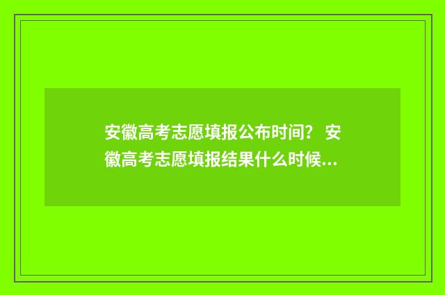安徽高考志愿填报公布时间？ 安徽高考志愿填报结果什么时候出来