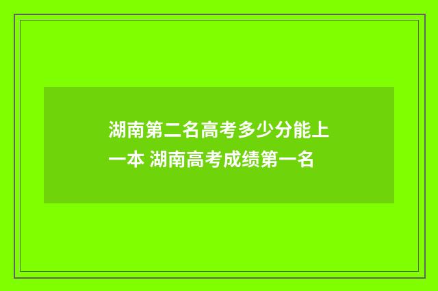 湖南第二名高考多少分能上一本 湖南高考成绩第一名