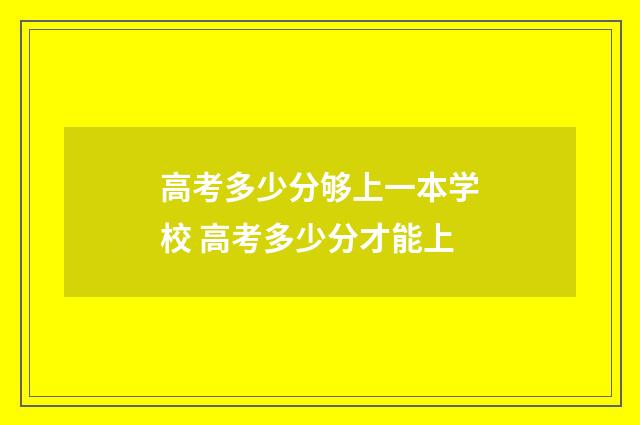 高考多少分够上一本学校 高考多少分才能上