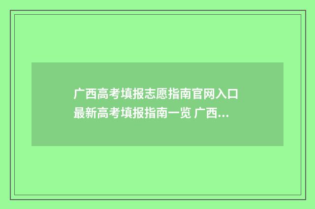 广西高考填报志愿指南官网入口 最新高考填报指南一览 广西高考填报志愿需要锁定吗